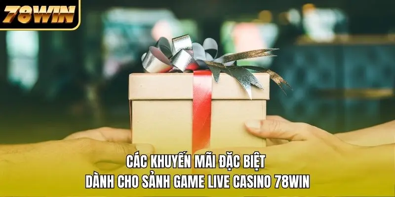 Các khuyến mãi đặc biệt dành cho sảnh game Live Casino 78WIN