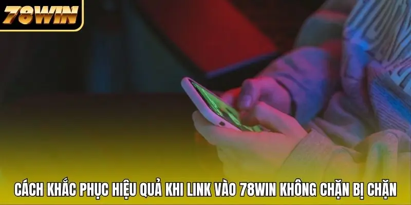 Cách khắc phục hiệu quả khi link vào 78WIN không chặn bị chặn Cách khắc phục hiệu quả khi link vào 78WIN không chặn bị chặn