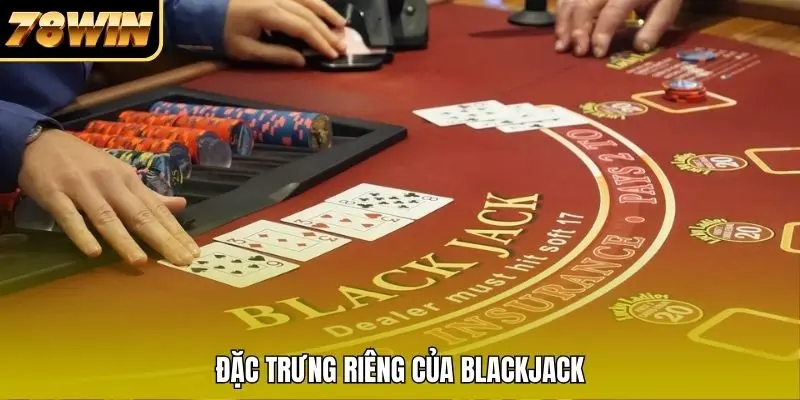 Đặc trưng riêng của Blackjack Đặc trưng riêng của Blackjack