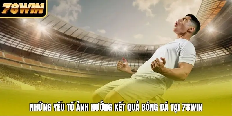 Những yếu tố ảnh hưởng kết quả bóng đá tại 78WIN