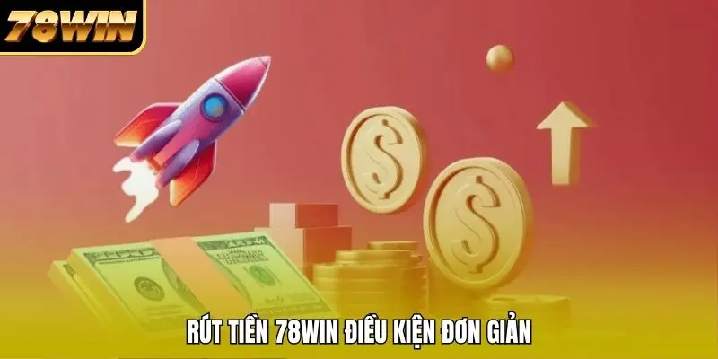 Rút tiền 78WIN điều kiện đơn giản