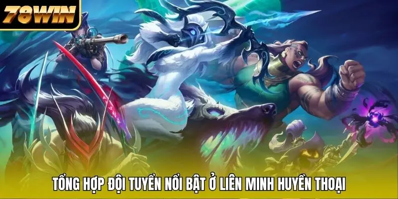Tổng hợp đội tuyển nổi bật ở Liên Minh Huyền Thoại