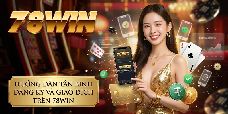 Hướng dẫn tân binh đăng ký và giao dịch trên 78WIN Hướng dẫn tân binh đăng ký và giao dịch trên 78WIN